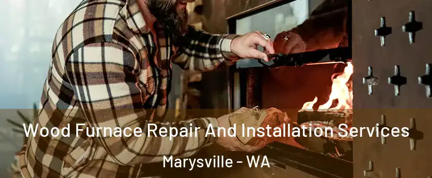  Wood Furnace Repair And Installation Services Marysville - WA